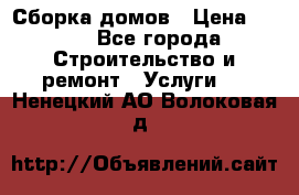 Сборка домов › Цена ­ 100 - Все города Строительство и ремонт » Услуги   . Ненецкий АО,Волоковая д.